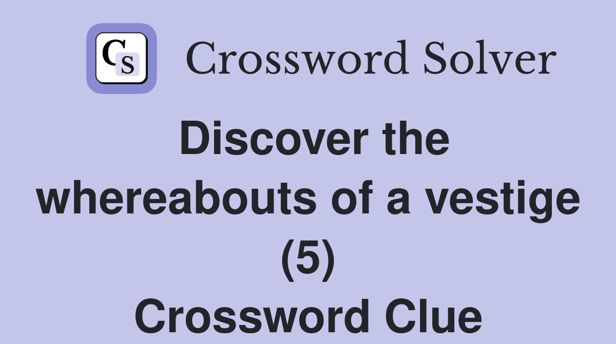 Discover the whereabouts of a vestige (5) Crossword Clue