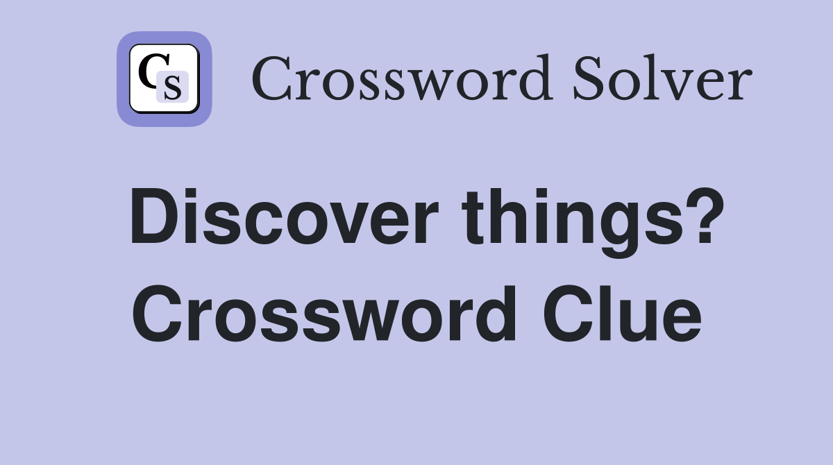 Discover things? Crossword Clue