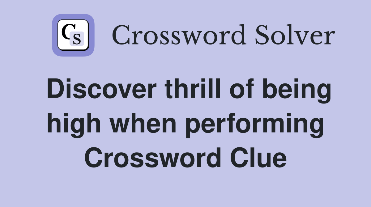 Discover thrill of being high when performing Crossword Clue