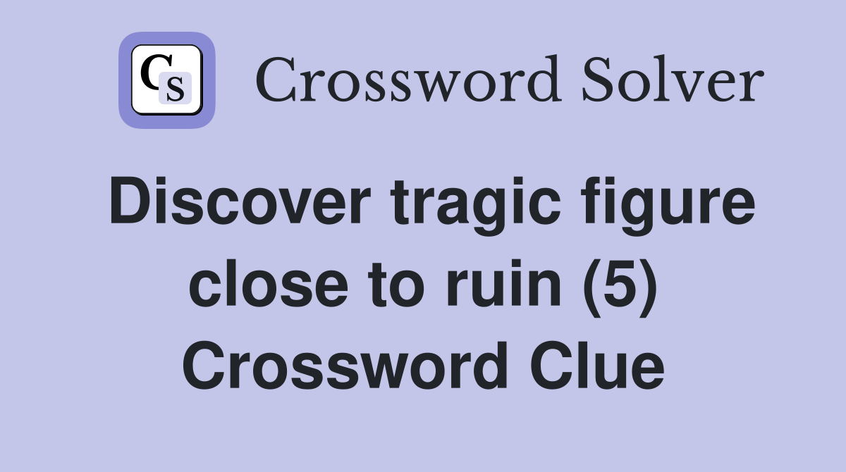 Discover tragic figure close to ruin (5) Crossword Clue