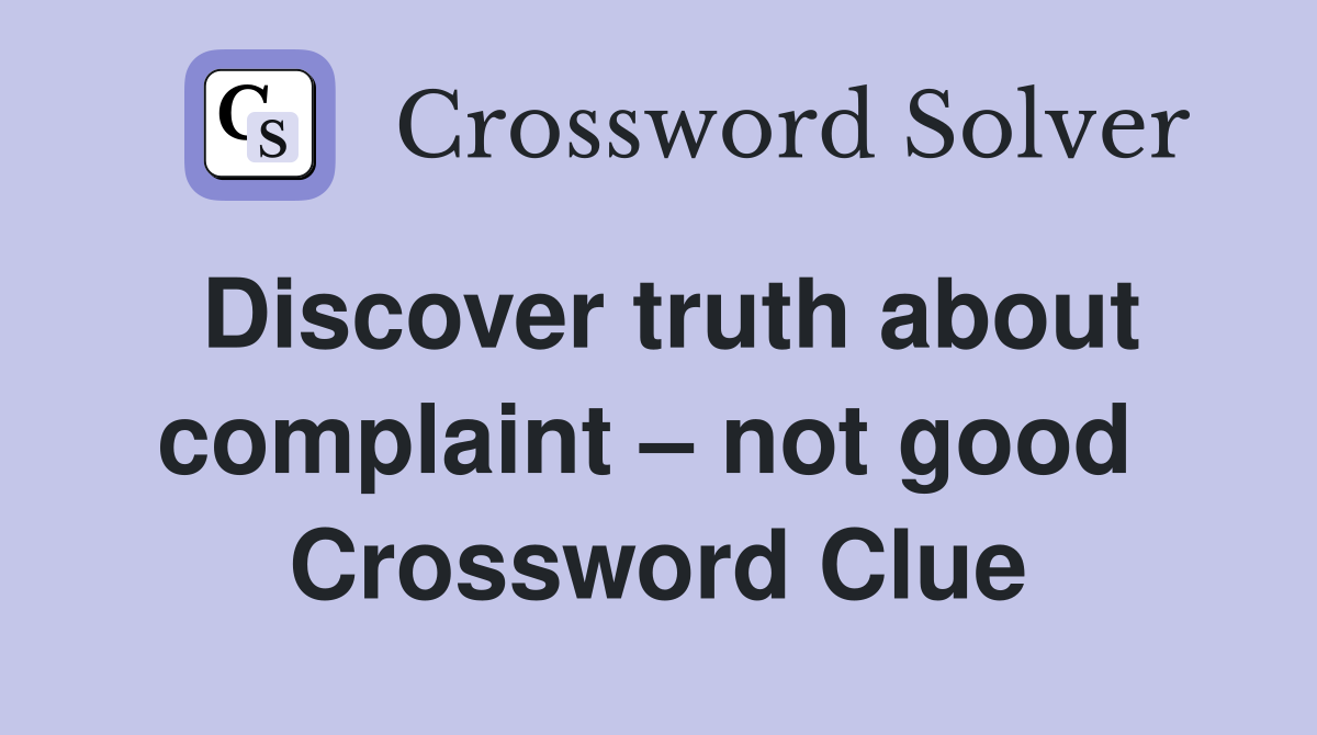 Discover truth about complaint – not good  Crossword Clue