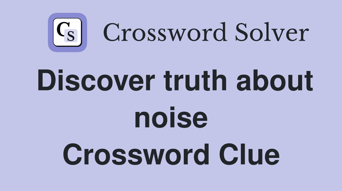 Discover truth about noise Crossword Clue