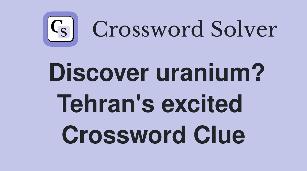 Discover uranium? Tehran's excited  Crossword Clue