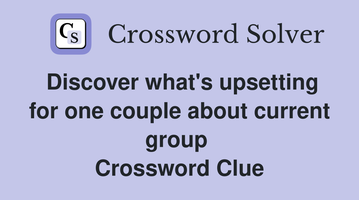 Discover what's upsetting for one couple about current group  Crossword Clue