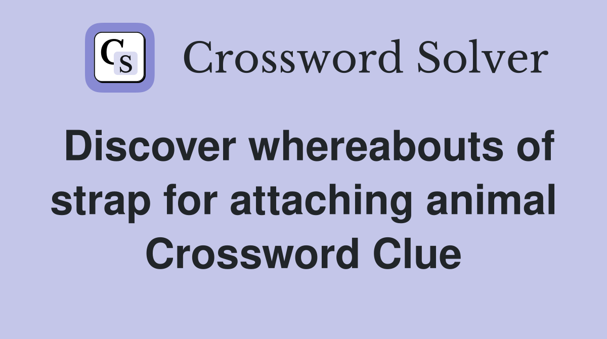 Discover whereabouts of strap for attaching animal Crossword Clue