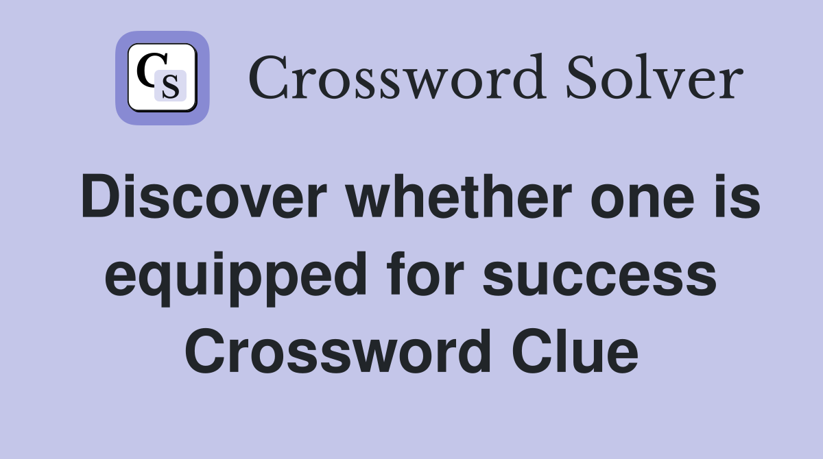 Discover whether one is equipped for success Crossword Clue