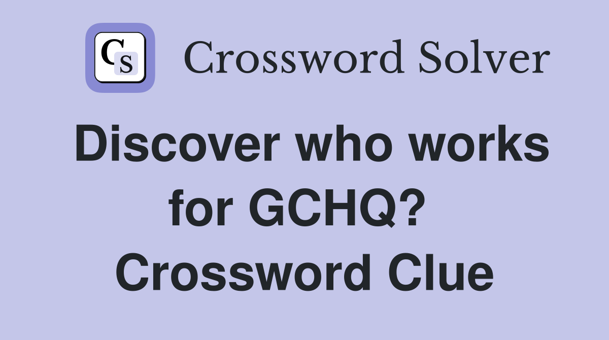 Discover who works for GCHQ?  Crossword Clue