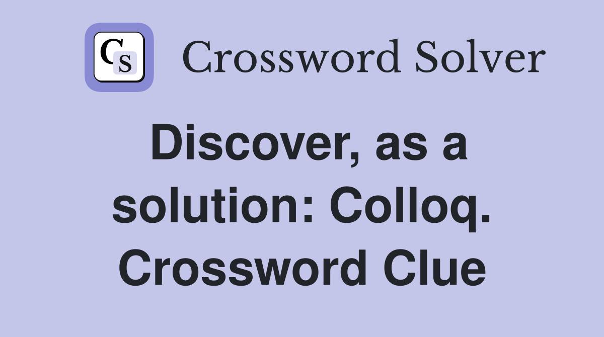 Discover, as a solution: Colloq. Crossword Clue