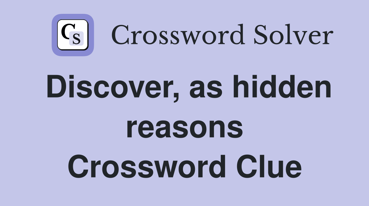 Discover, as hidden reasons Crossword Clue