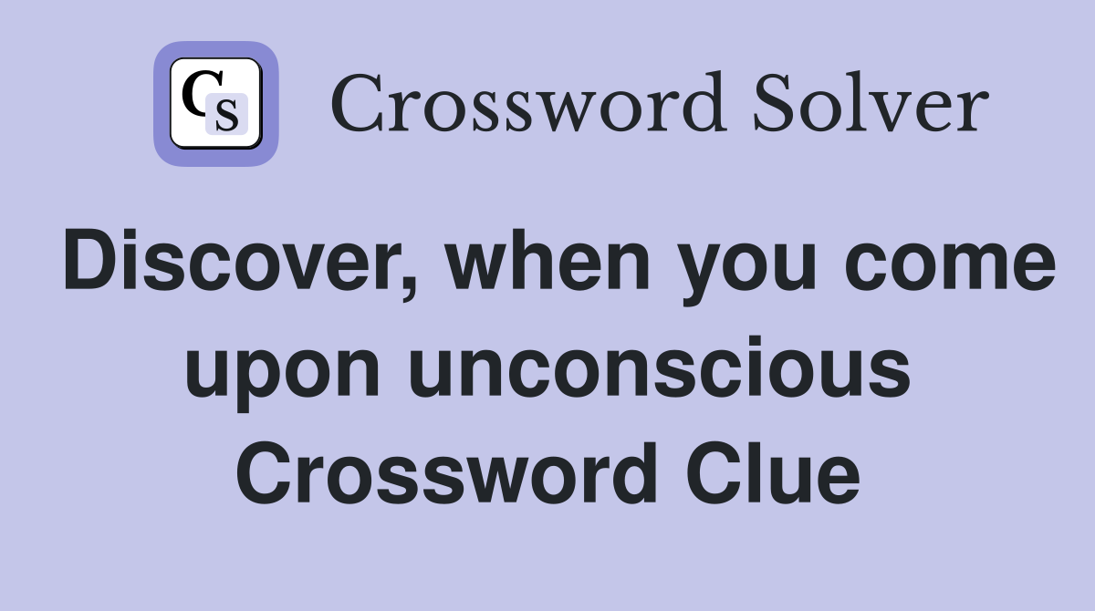 Discover, when you come upon unconscious Crossword Clue