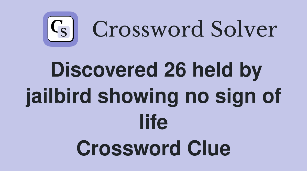 Discovered 26 held by jailbird showing no sign of life Crossword Clue