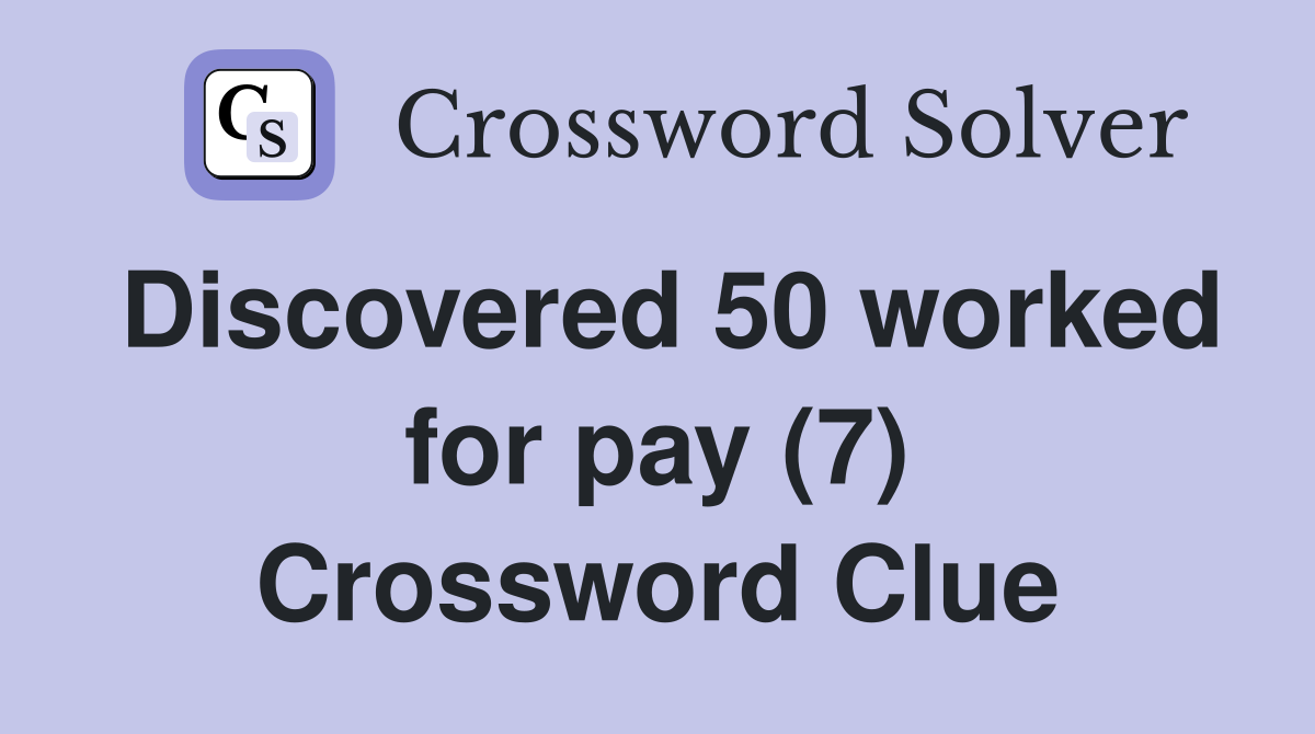 Discovered 50 worked for pay (7) Crossword Clue
