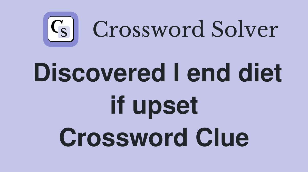 Discovered I end diet if upset Crossword Clue
