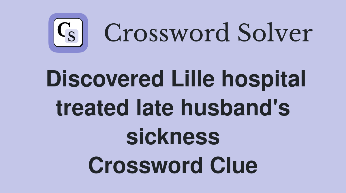 Discovered Lille hospital treated late husband's sickness Crossword Clue