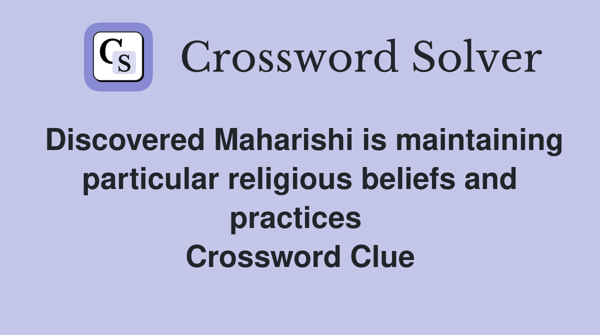 Discovered Maharishi is maintaining particular religious beliefs and practices  Crossword Clue