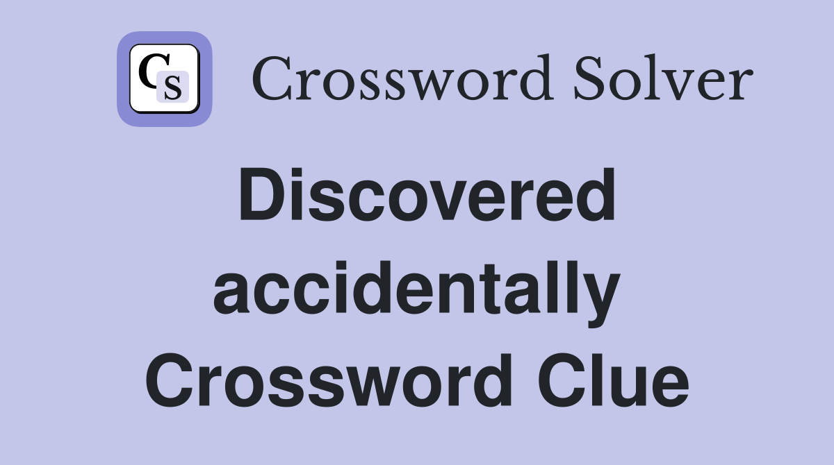 Discovered accidentally Crossword Clue