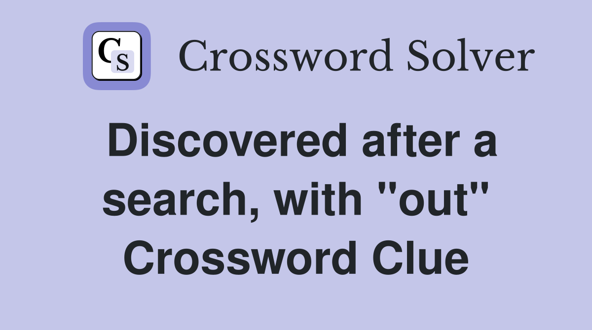 Discovered after a search, with "out" Crossword Clue