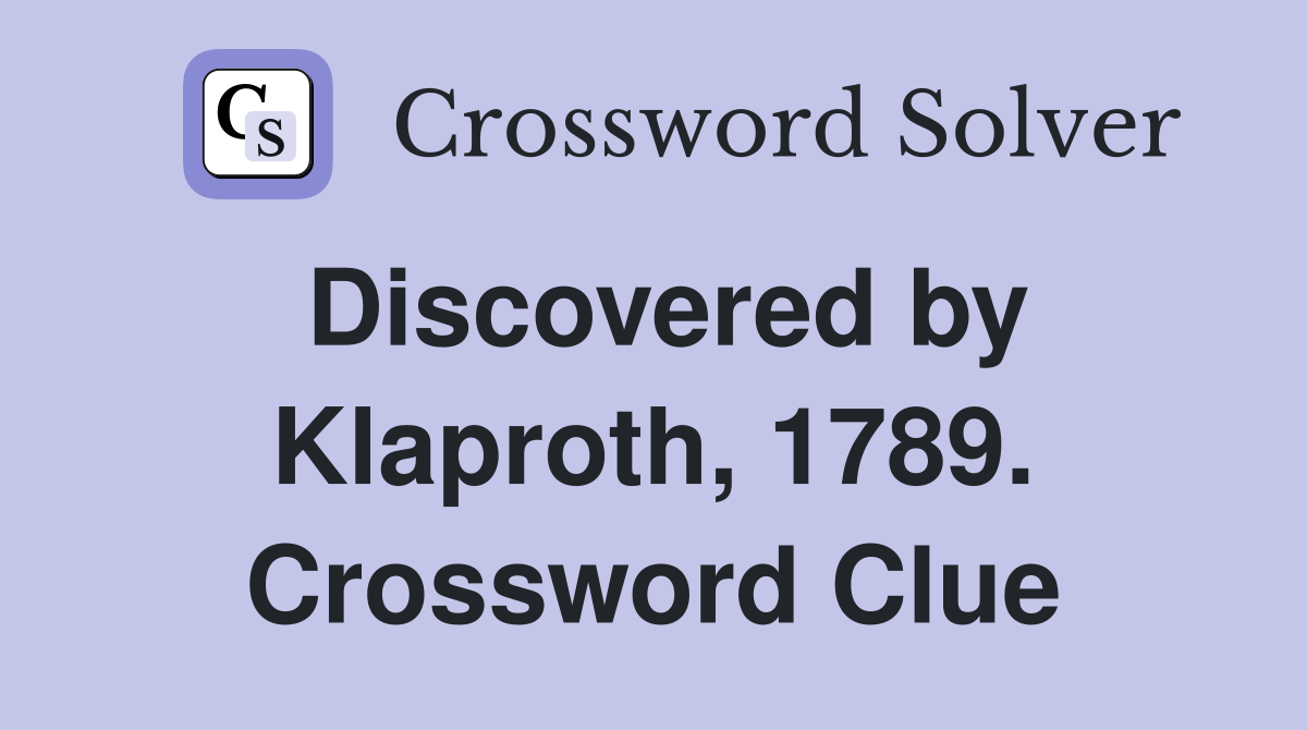 Discovered by Klaproth, 1789. Crossword Clue