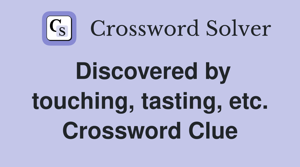 Discovered by touching, tasting, etc. Crossword Clue