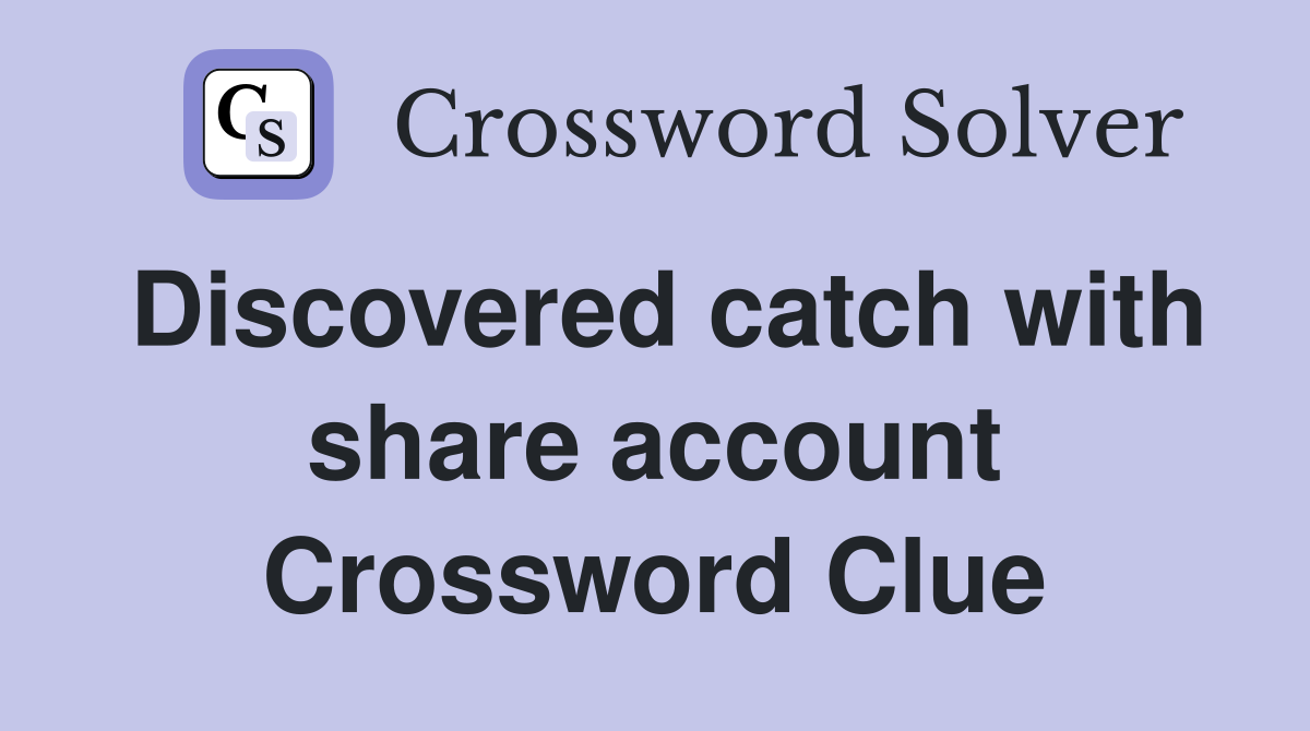 Discovered catch with share account Crossword Clue