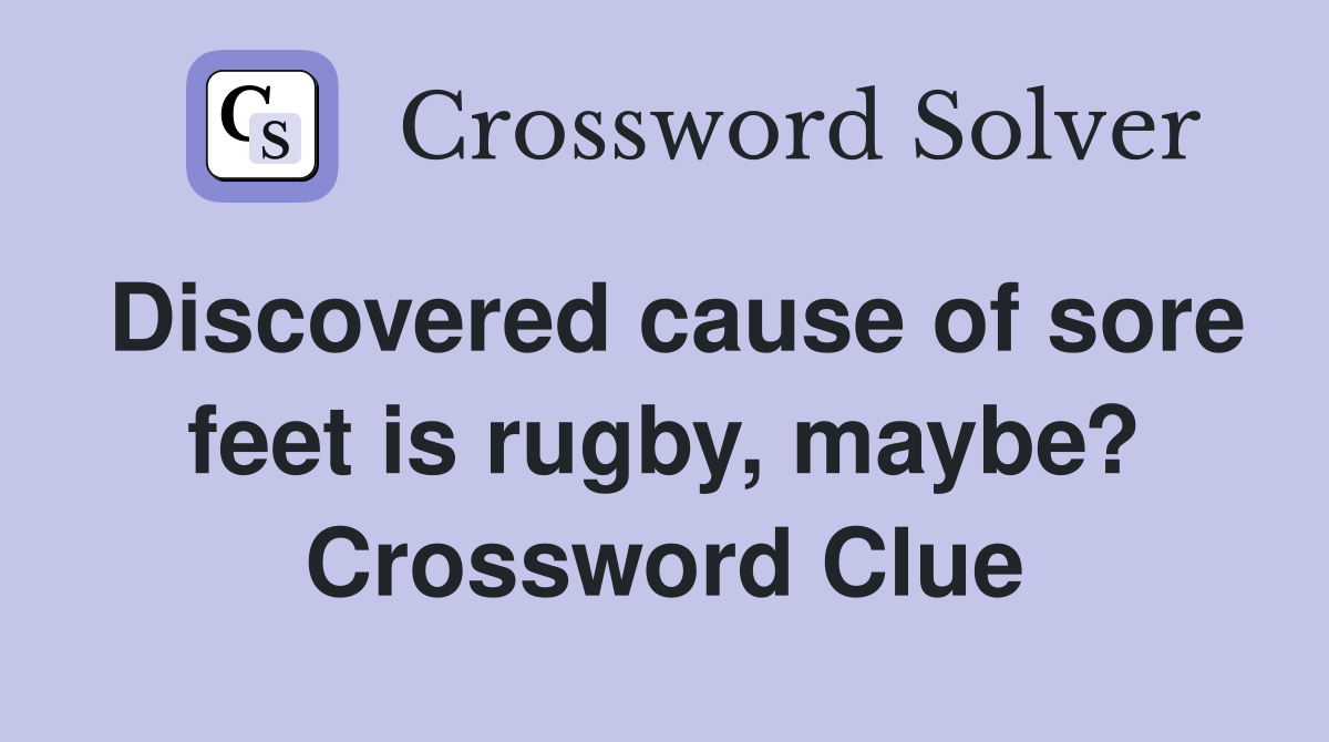 Discovered cause of sore feet is rugby, maybe? Crossword Clue