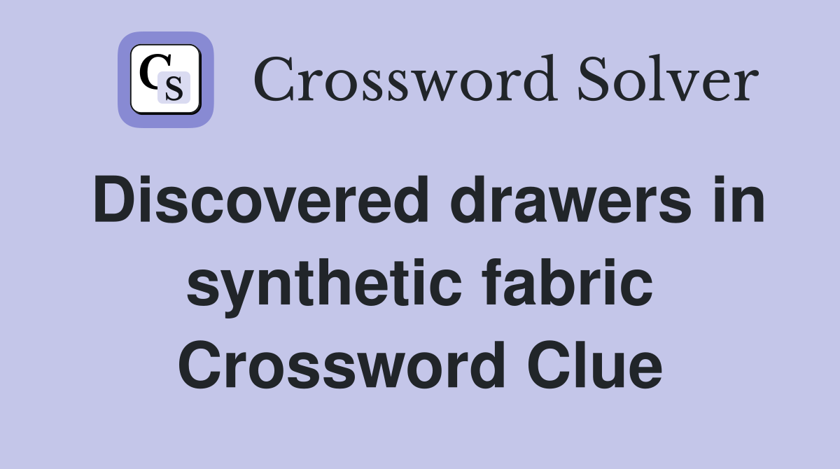 Discovered drawers in synthetic fabric Crossword Clue