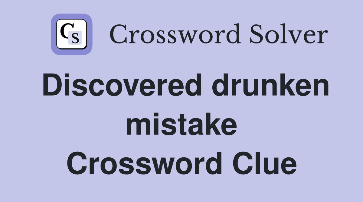 Discovered drunken mistake Crossword Clue