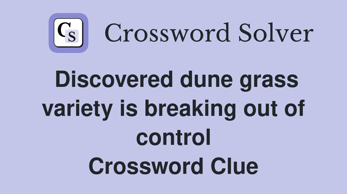 Discovered dune grass variety is breaking out of control Crossword Clue
