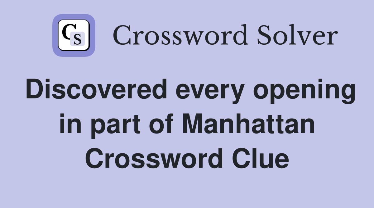 Discovered every opening in part of Manhattan Crossword Clue
