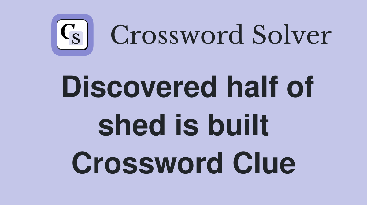 Discovered half of shed is built Crossword Clue