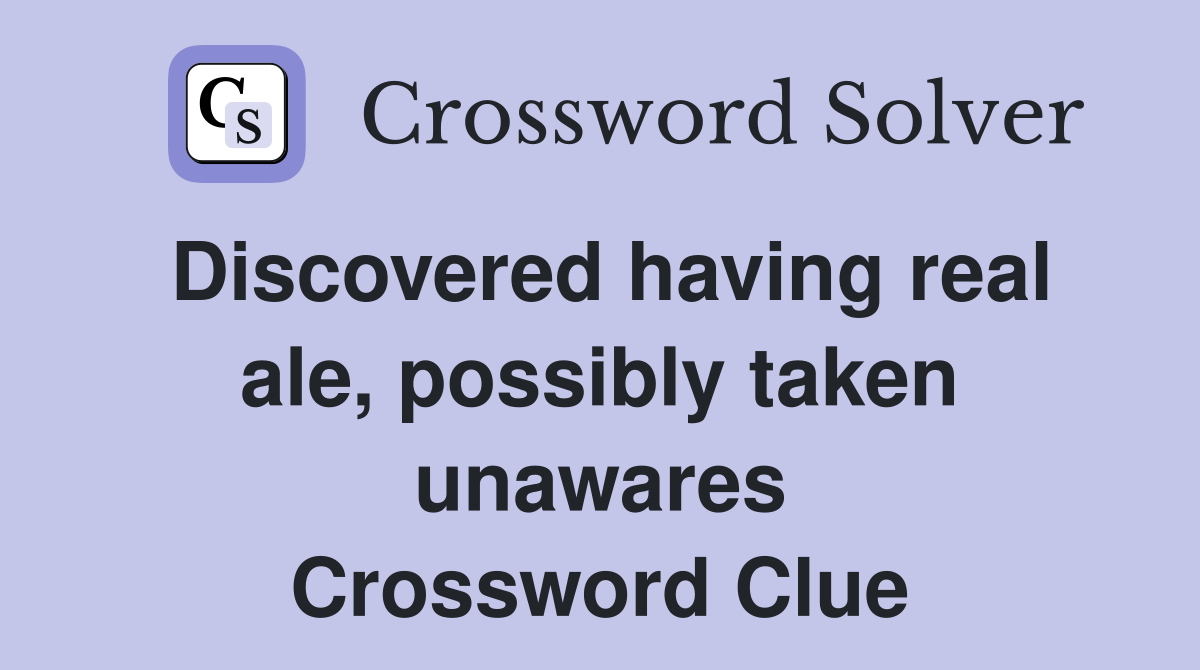 Discovered having real ale, possibly taken unawares Crossword Clue