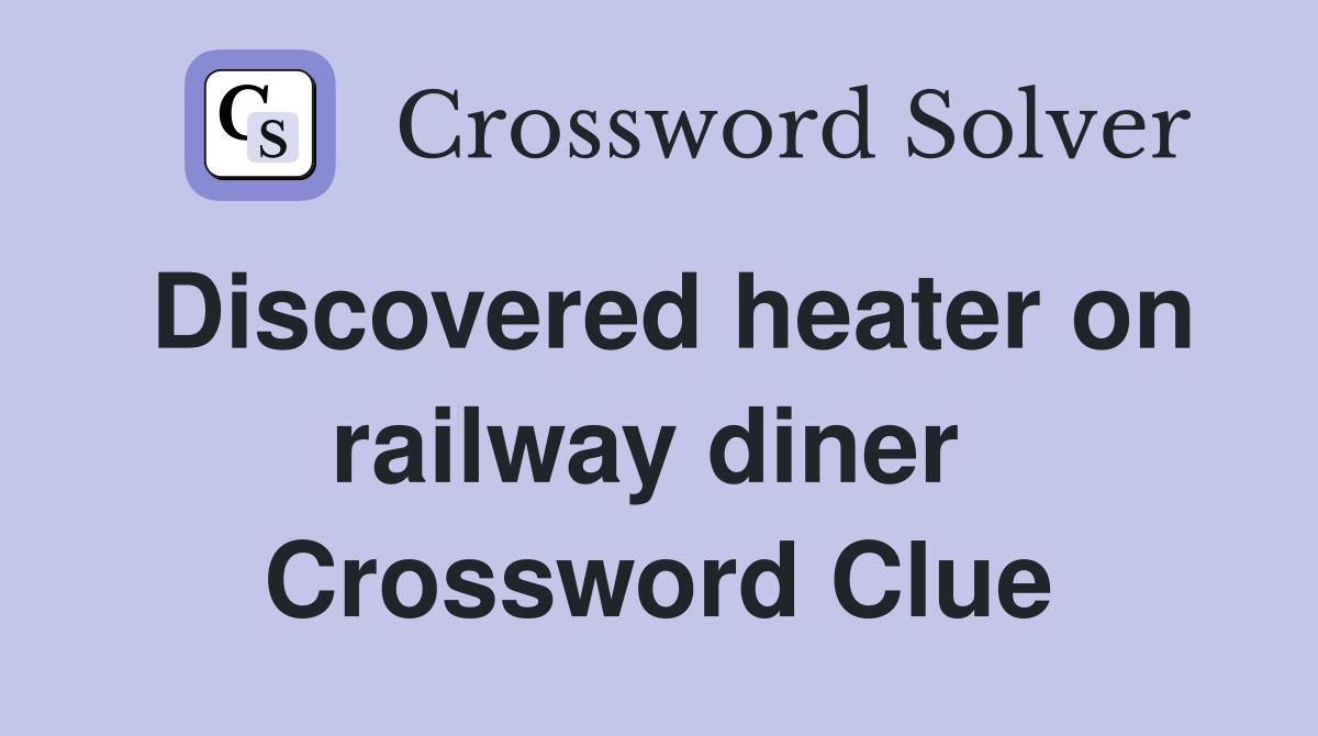 Discovered heater on railway diner  Crossword Clue