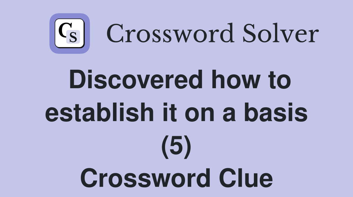 Discovered how to establish it on a basis (5) Crossword Clue