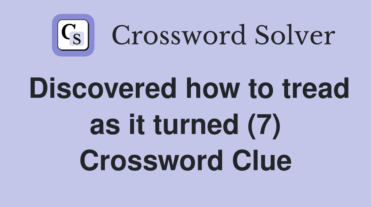 Discovered how to tread as it turned (7) Crossword Clue
