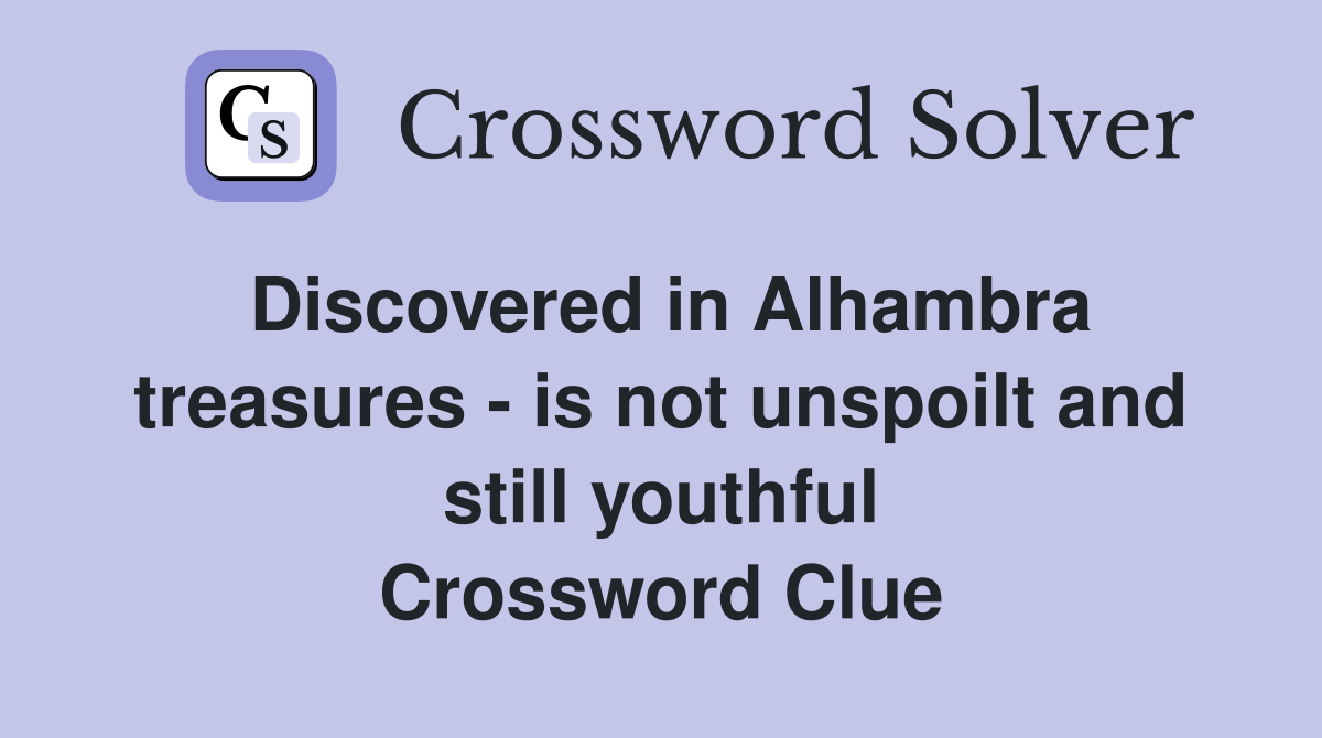 Discovered in Alhambra treasures - is not unspoilt and still youthful Crossword Clue