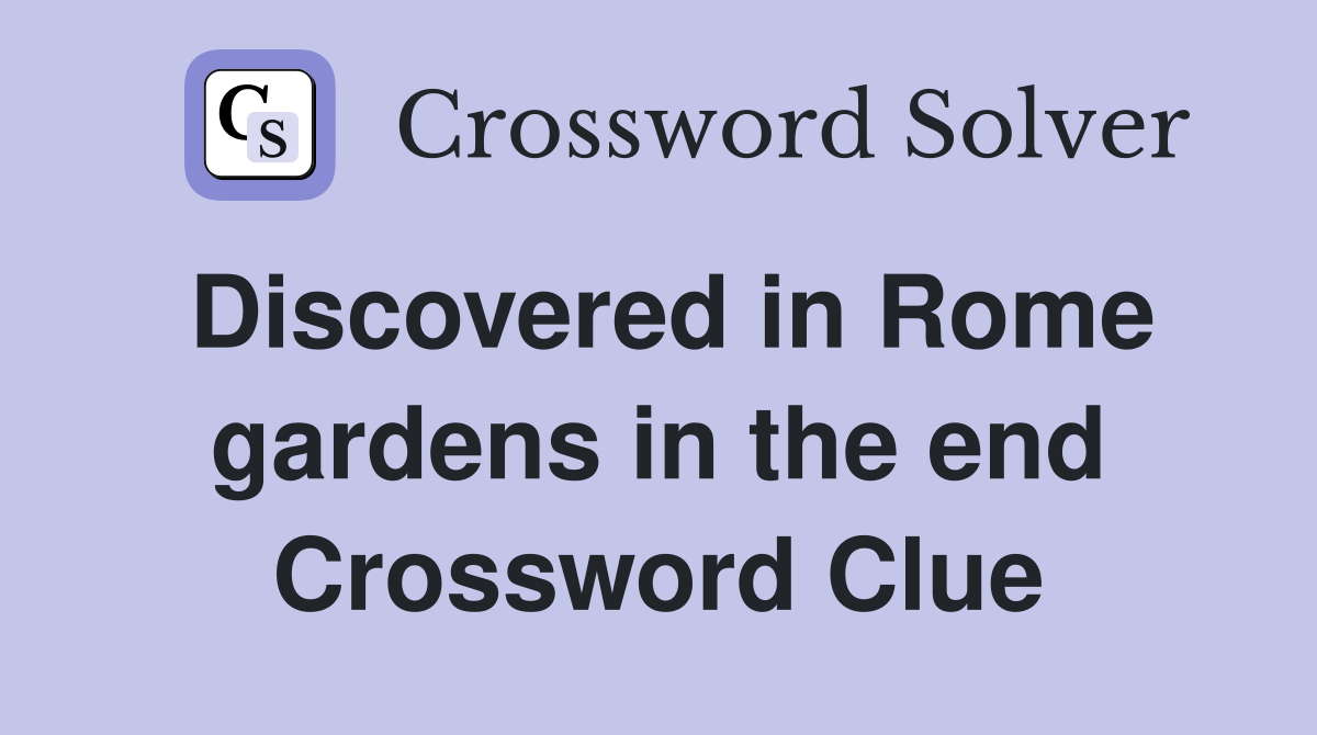 Discovered in Rome gardens in the end Crossword Clue