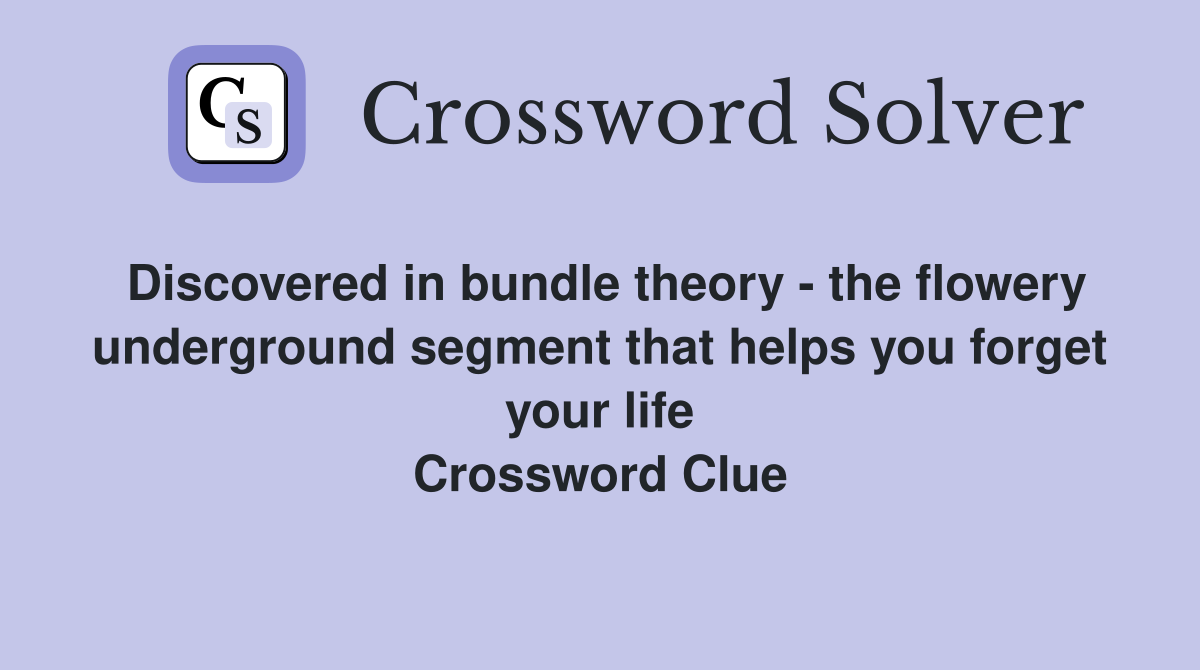 Discovered in bundle theory - the flowery underground segment that helps you forget your life Crossword Clue