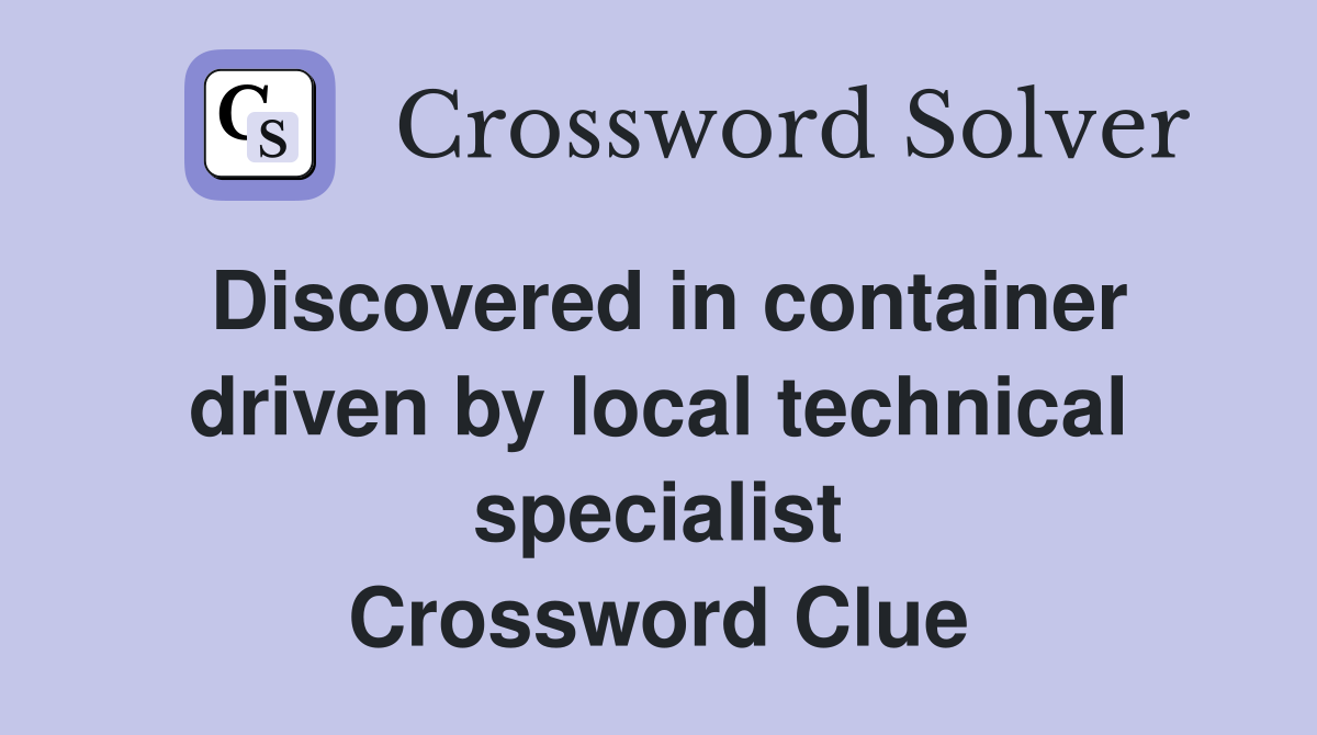 Discovered in container driven by local technical specialist Crossword Clue