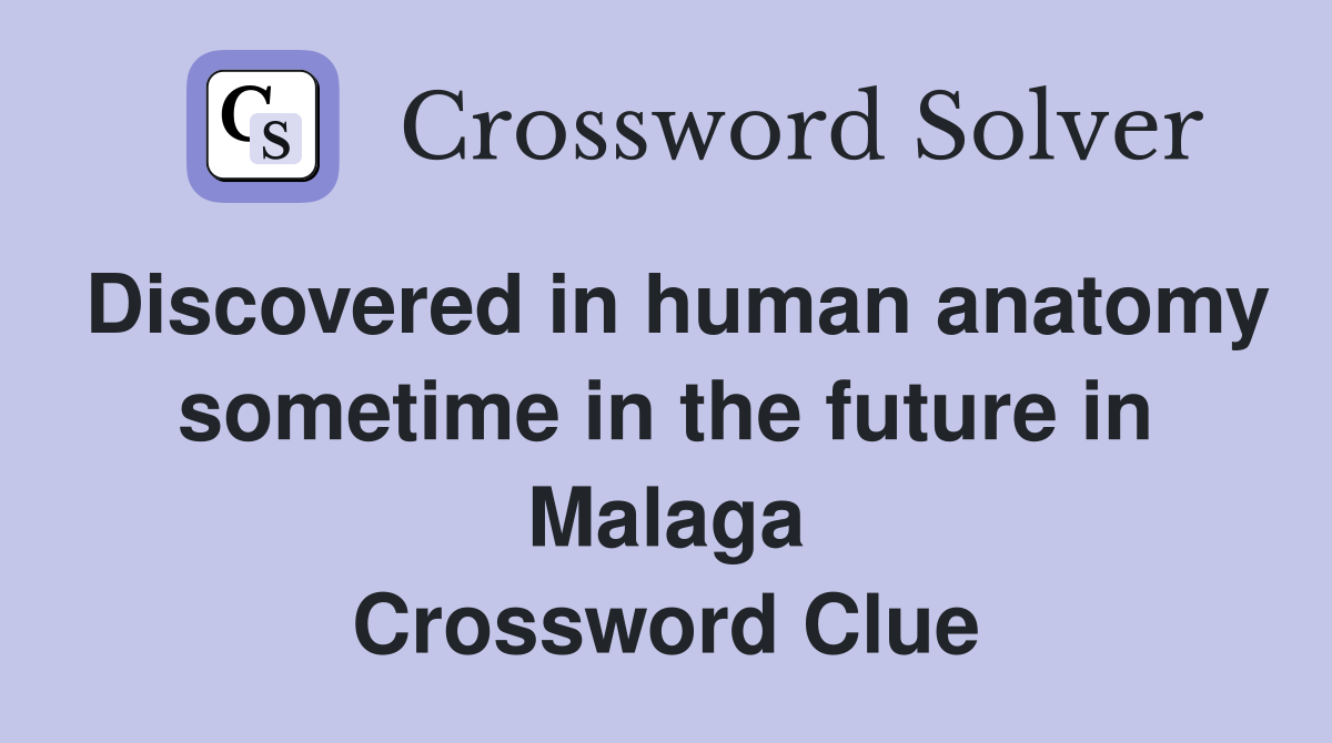 Discovered in human anatomy sometime in the future in Malaga Crossword Clue