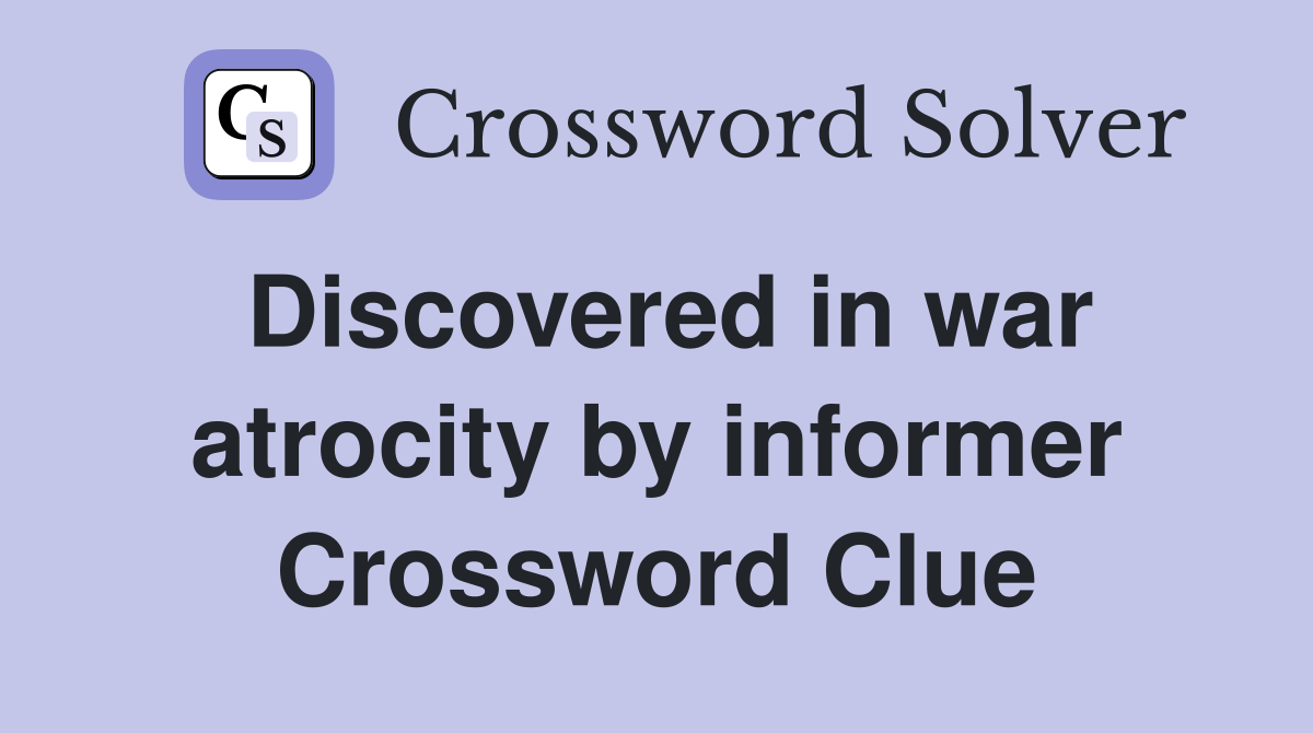 Discovered in war atrocity by informer Crossword Clue