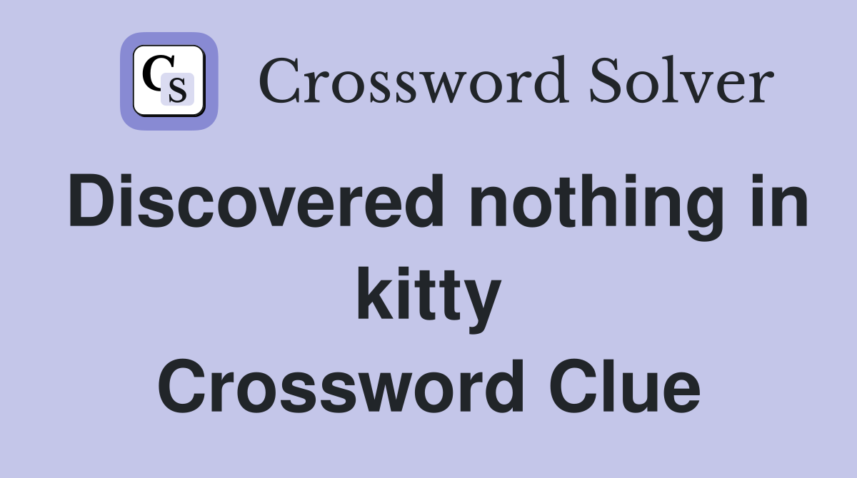 Discovered nothing in kitty Crossword Clue
