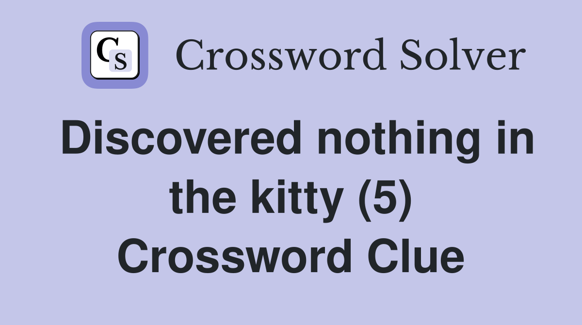 Discovered nothing in the kitty (5) Crossword Clue