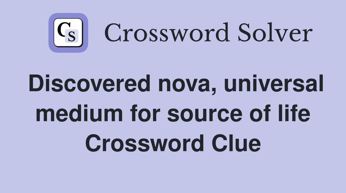 Discovered nova, universal medium for source of life Crossword Clue