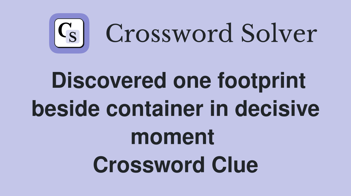 Discovered one footprint beside container in decisive moment  Crossword Clue