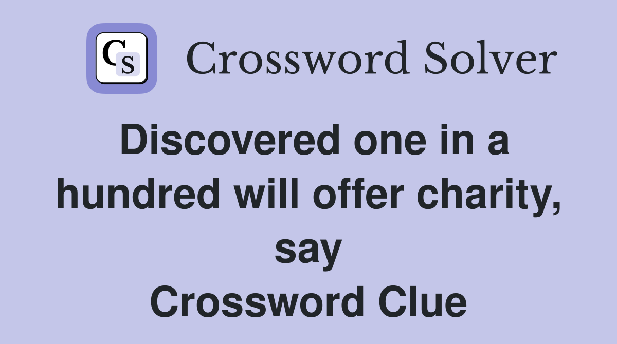 Discovered one in a hundred will offer charity, say Crossword Clue