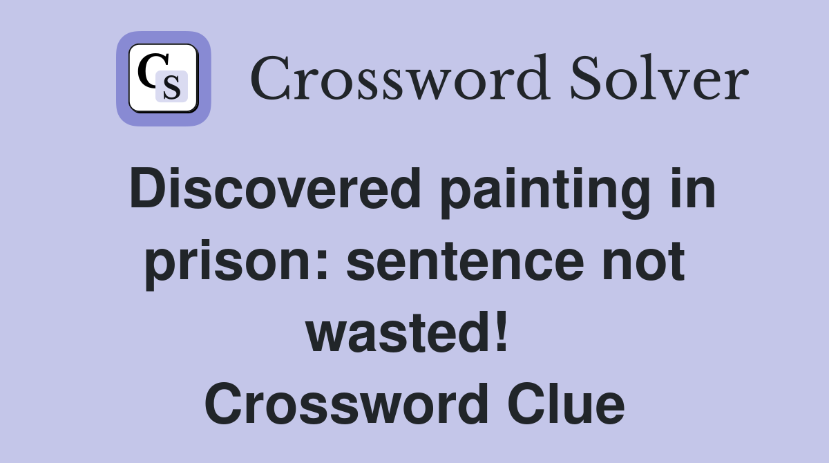 Discovered painting in prison: sentence not wasted!  Crossword Clue