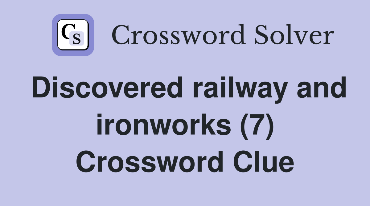Discovered railway and ironworks (7) Crossword Clue