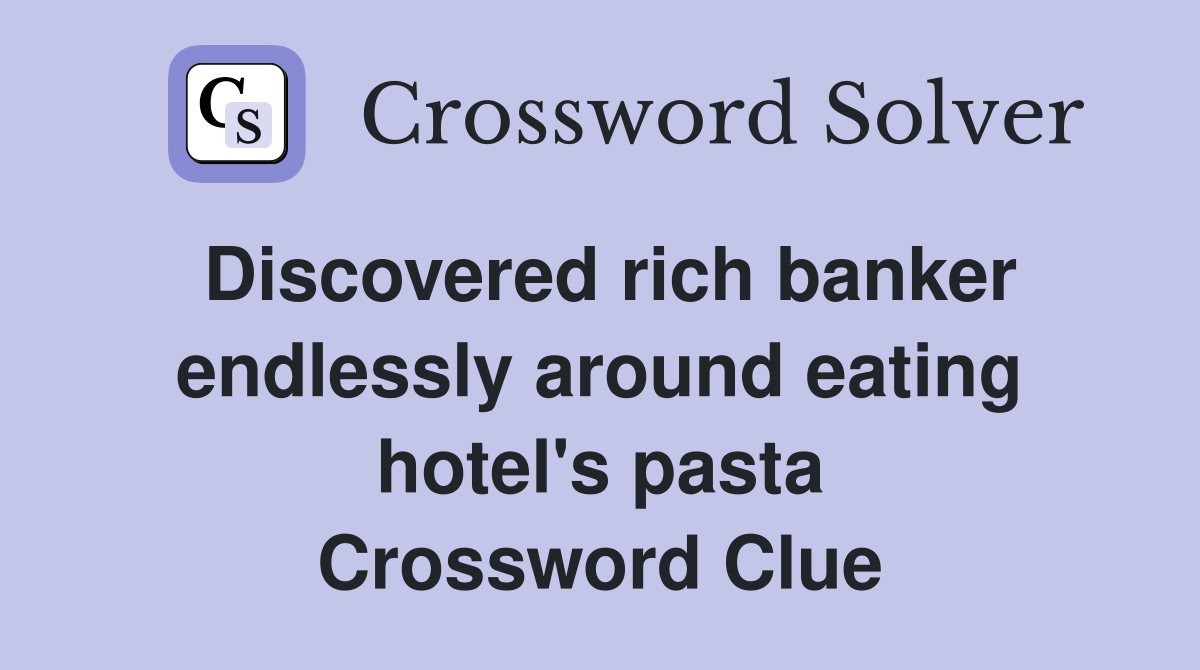 Discovered rich banker endlessly around eating hotel's pasta Crossword Clue