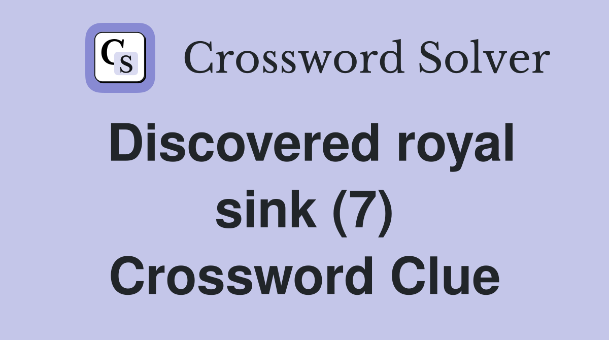 Discovered royal sink (7) Crossword Clue