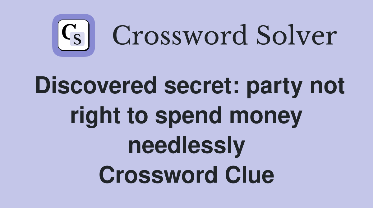 Discovered secret: party not right to spend money needlessly Crossword Clue